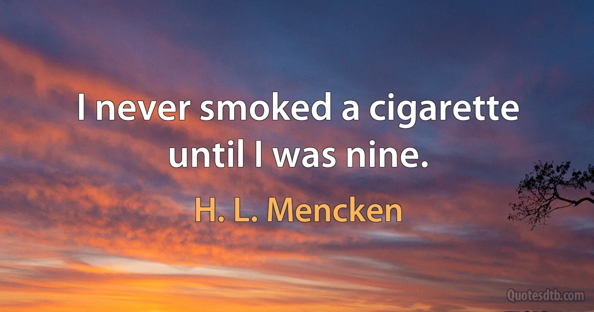 I never smoked a cigarette until I was nine. (H. L. Mencken)