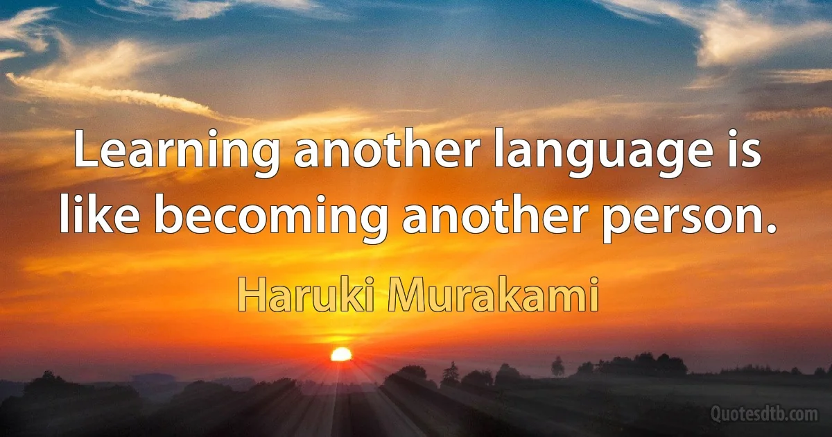 Learning another language is like becoming another person. (Haruki Murakami)