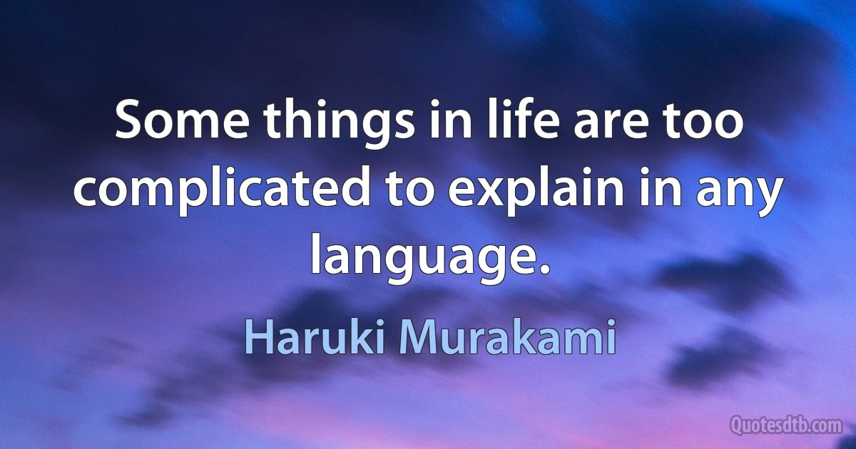 Some things in life are too complicated to explain in any language. (Haruki Murakami)