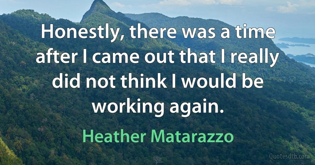 Honestly, there was a time after I came out that I really did not think I would be working again. (Heather Matarazzo)