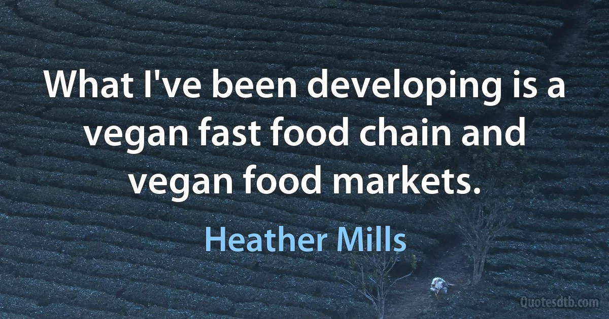 What I've been developing is a vegan fast food chain and vegan food markets. (Heather Mills)