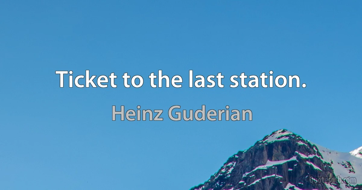 Ticket to the last station. (Heinz Guderian)