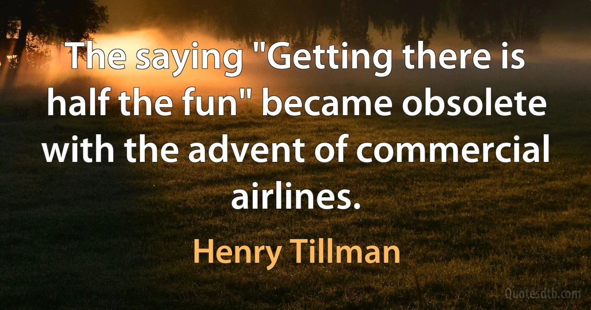 The saying "Getting there is half the fun" became obsolete with the advent of commercial airlines. (Henry Tillman)