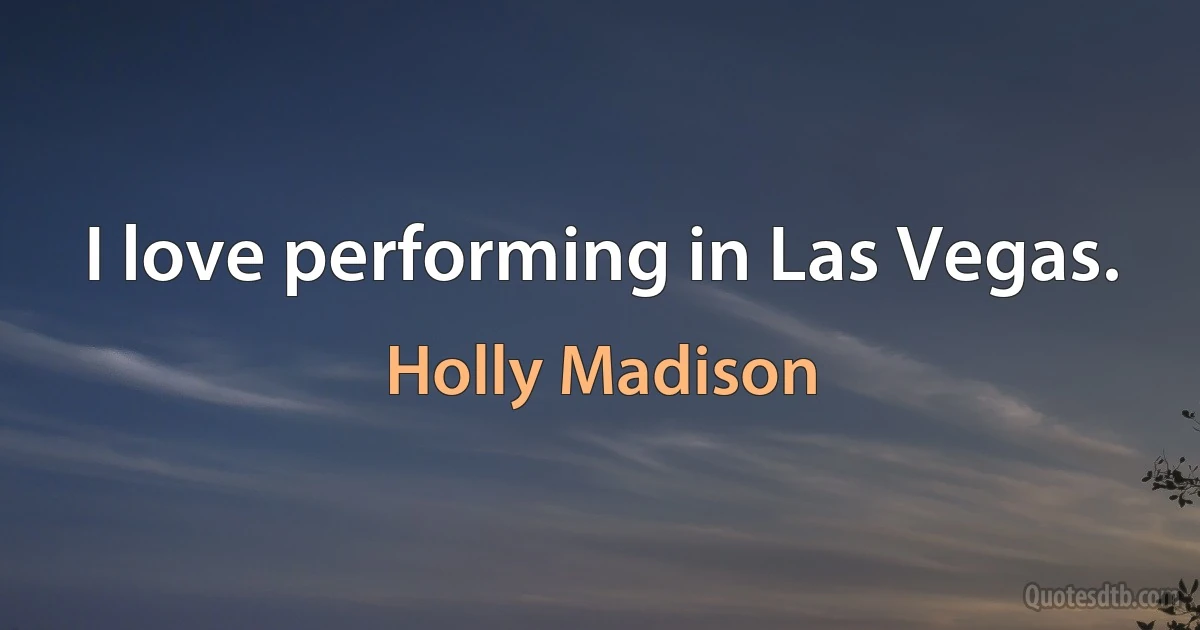 I love performing in Las Vegas. (Holly Madison)