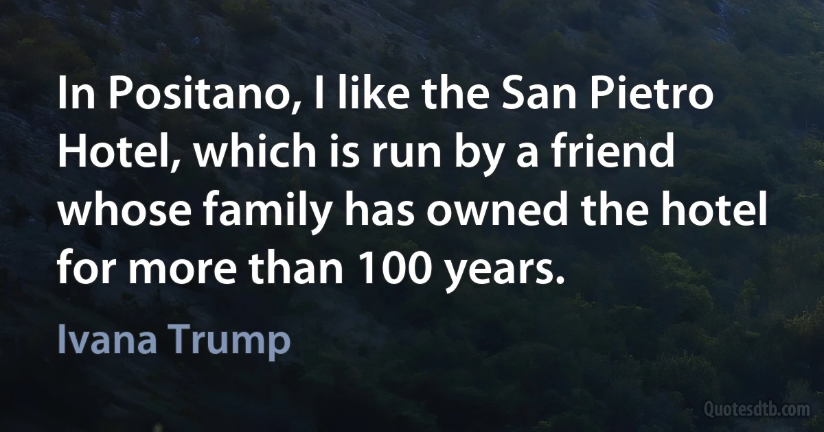 In Positano, I like the San Pietro Hotel, which is run by a friend whose family has owned the hotel for more than 100 years. (Ivana Trump)