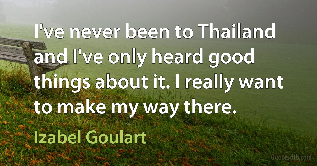 I've never been to Thailand and I've only heard good things about it. I really want to make my way there. (Izabel Goulart)