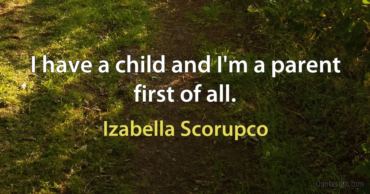 I have a child and I'm a parent first of all. (Izabella Scorupco)