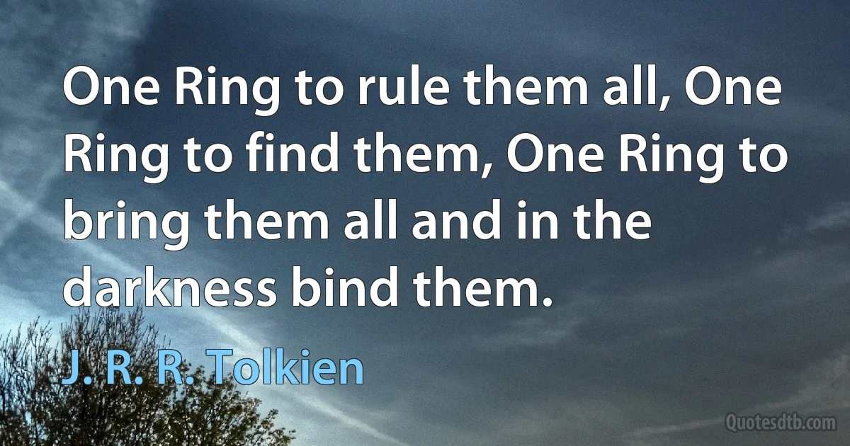 One Ring to rule them all, One Ring to find them, One Ring to bring them all and in the darkness bind them. (J. R. R. Tolkien)