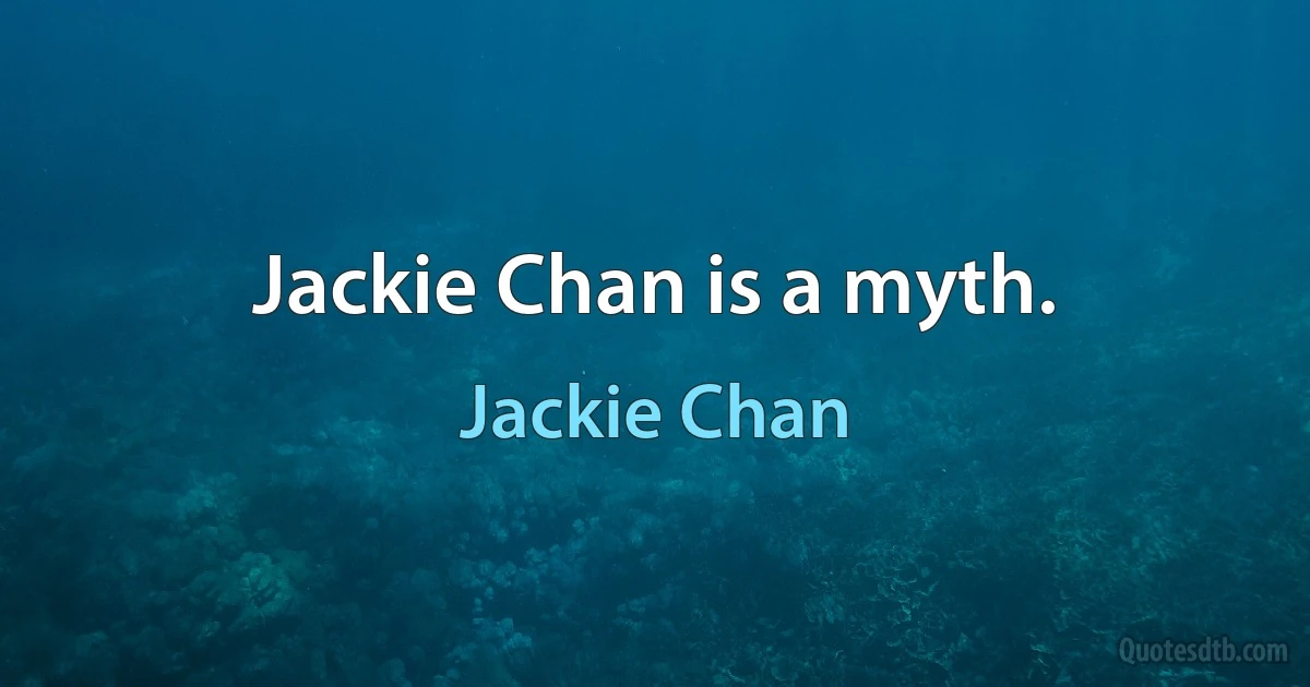 Jackie Chan is a myth. (Jackie Chan)