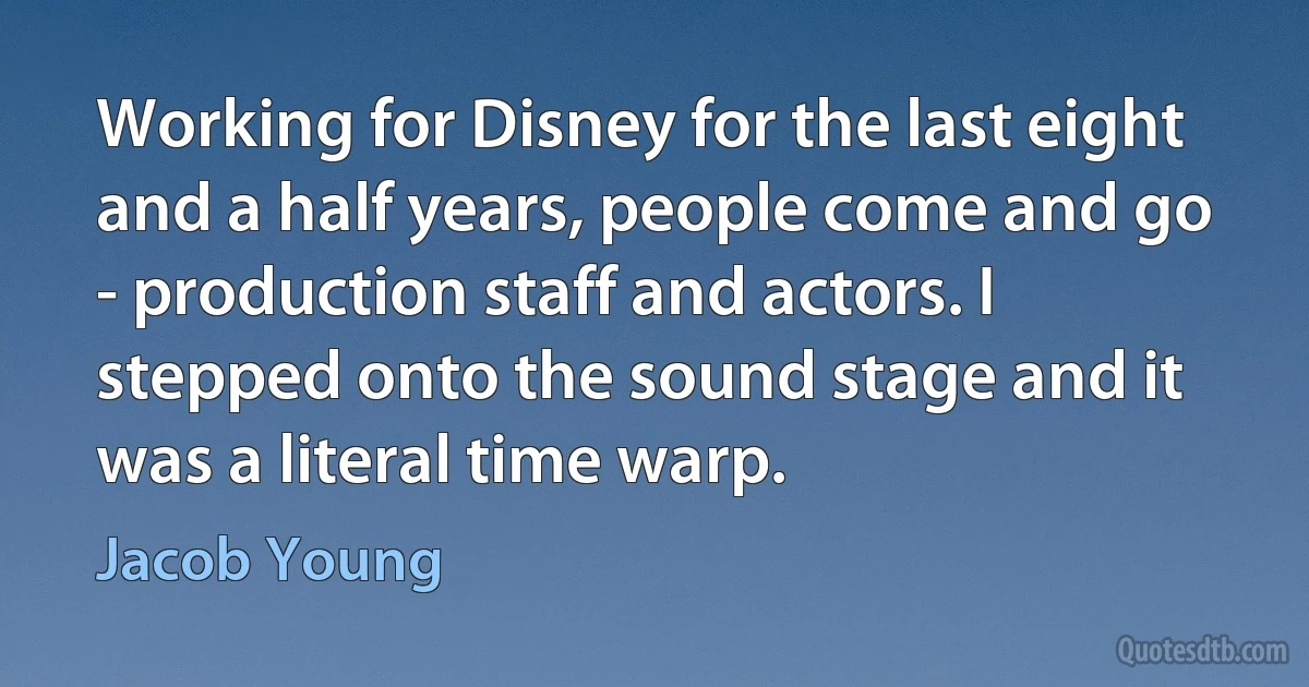 Working for Disney for the last eight and a half years, people come and go - production staff and actors. I stepped onto the sound stage and it was a literal time warp. (Jacob Young)