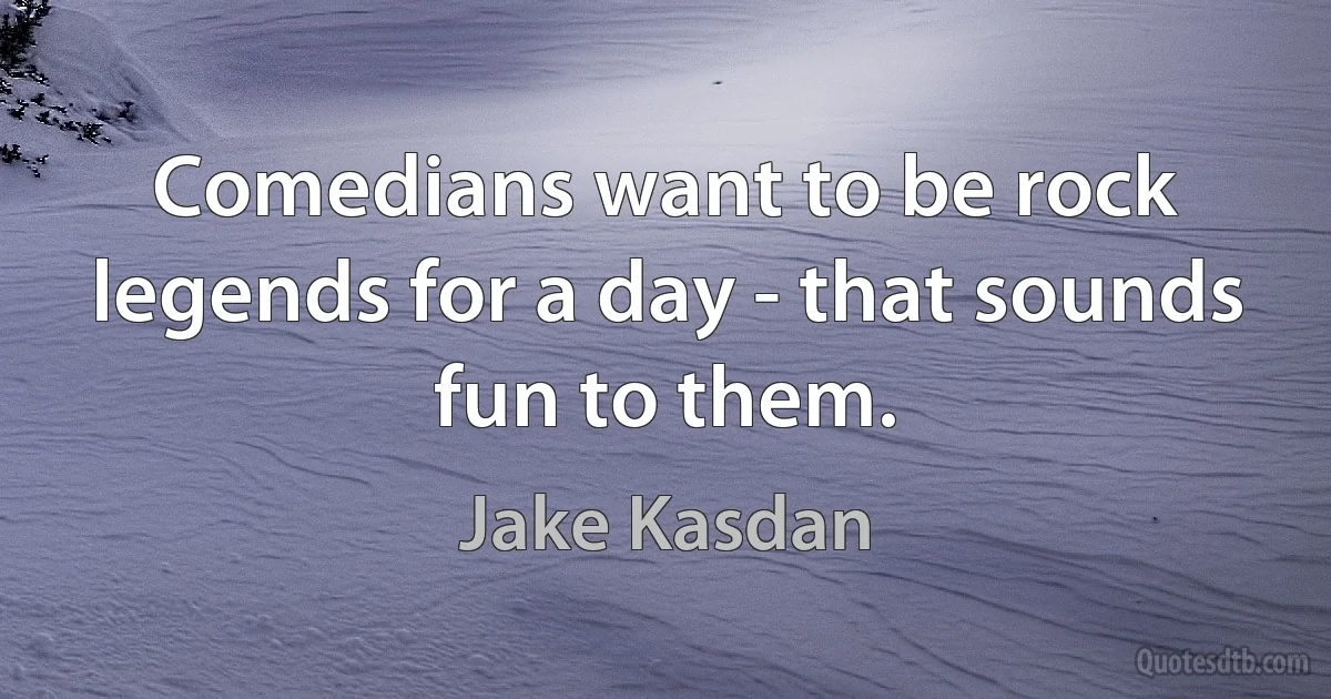 Comedians want to be rock legends for a day - that sounds fun to them. (Jake Kasdan)