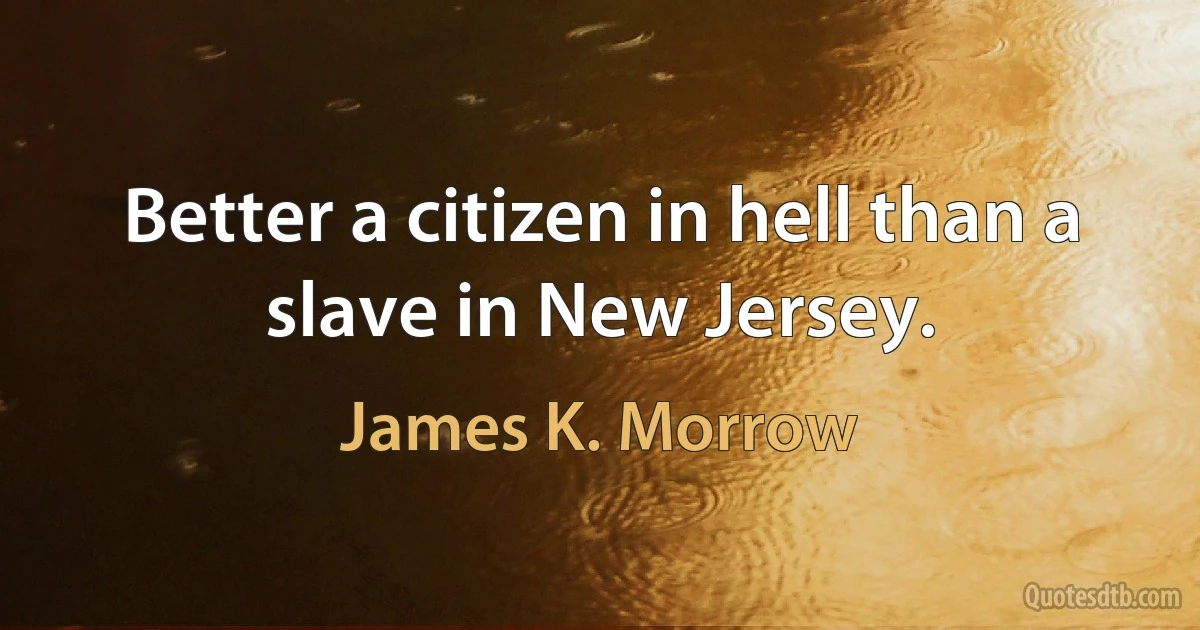 Better a citizen in hell than a slave in New Jersey. (James K. Morrow)