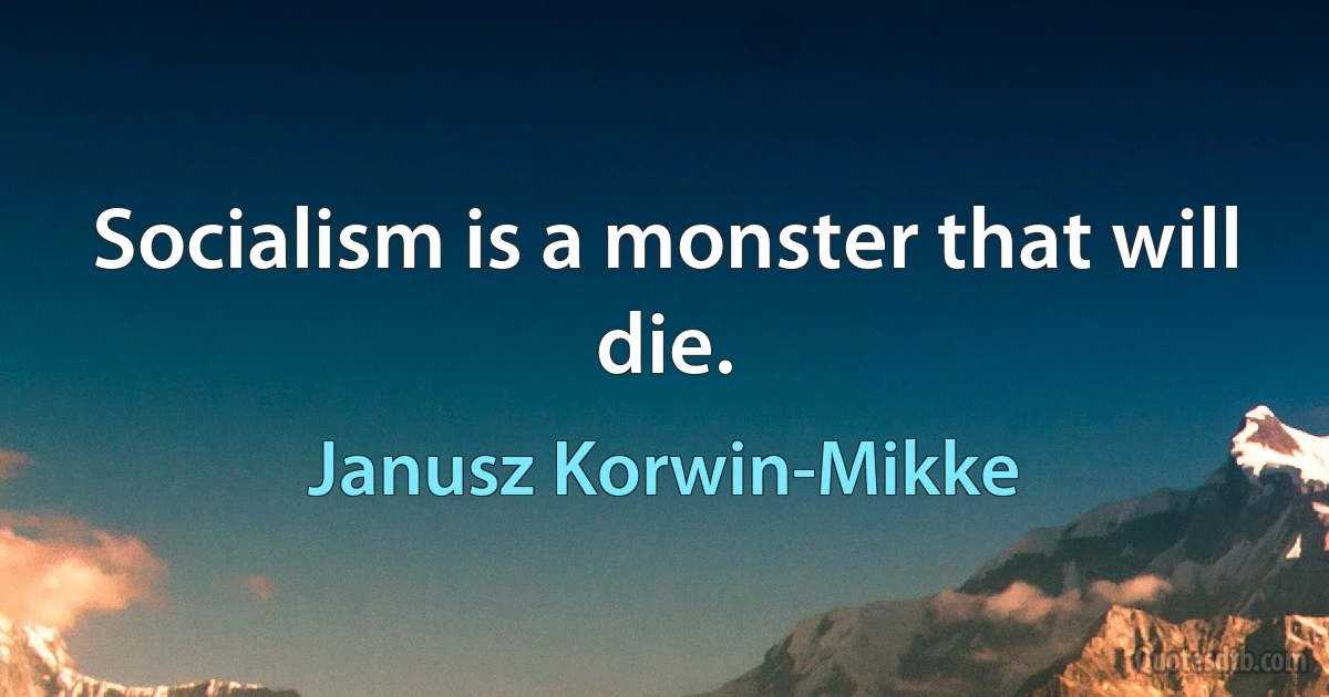 Socialism is a monster that will die. (Janusz Korwin-Mikke)