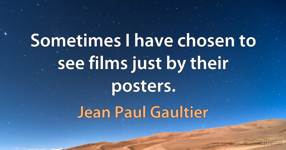 Sometimes I have chosen to see films just by their posters. (Jean Paul Gaultier)