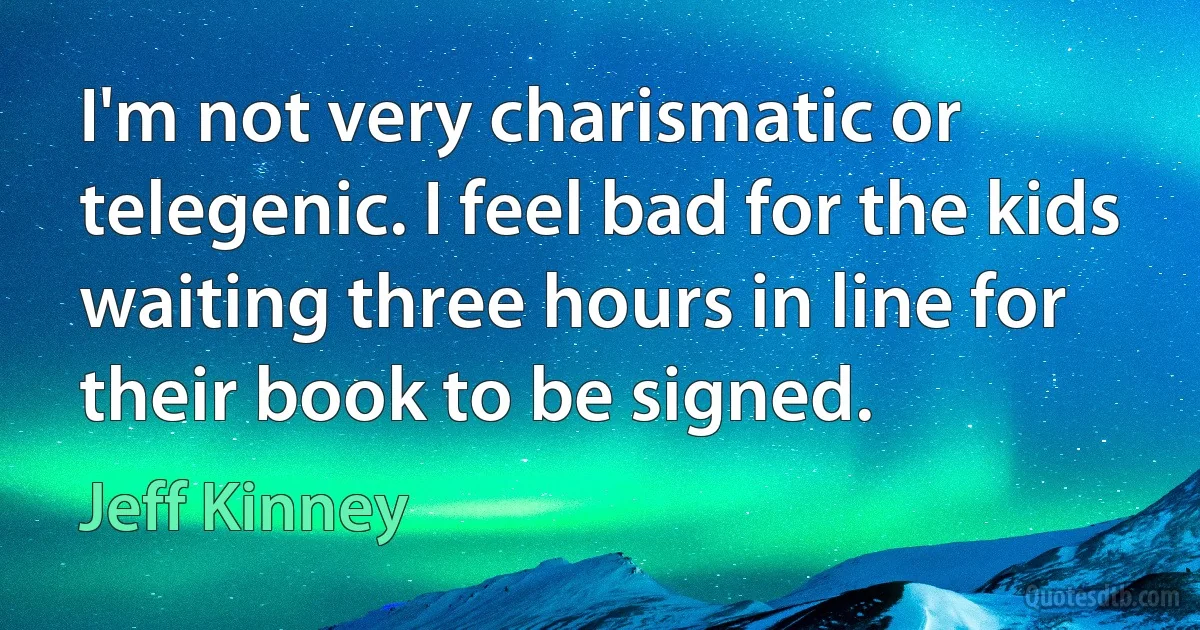 I'm not very charismatic or telegenic. I feel bad for the kids waiting three hours in line for their book to be signed. (Jeff Kinney)