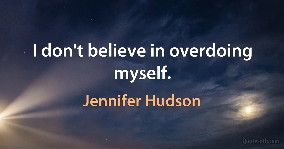 I don't believe in overdoing myself. (Jennifer Hudson)