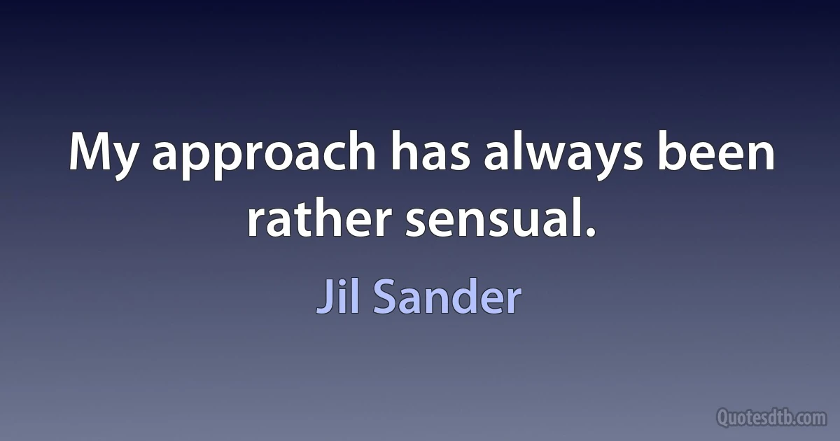 My approach has always been rather sensual. (Jil Sander)