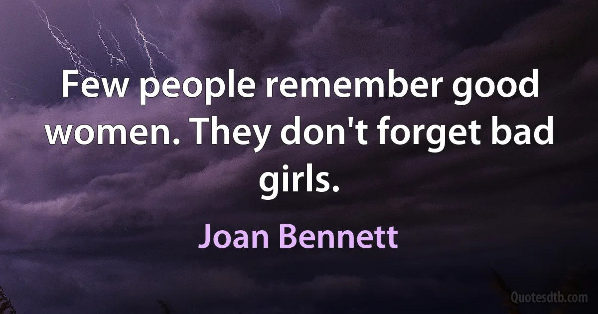 Few people remember good women. They don't forget bad girls. (Joan Bennett)