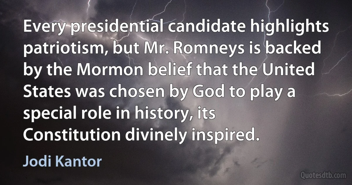 Every presidential candidate highlights patriotism, but Mr. Romneys is backed by the Mormon belief that the United States was chosen by God to play a special role in history, its Constitution divinely inspired. (Jodi Kantor)