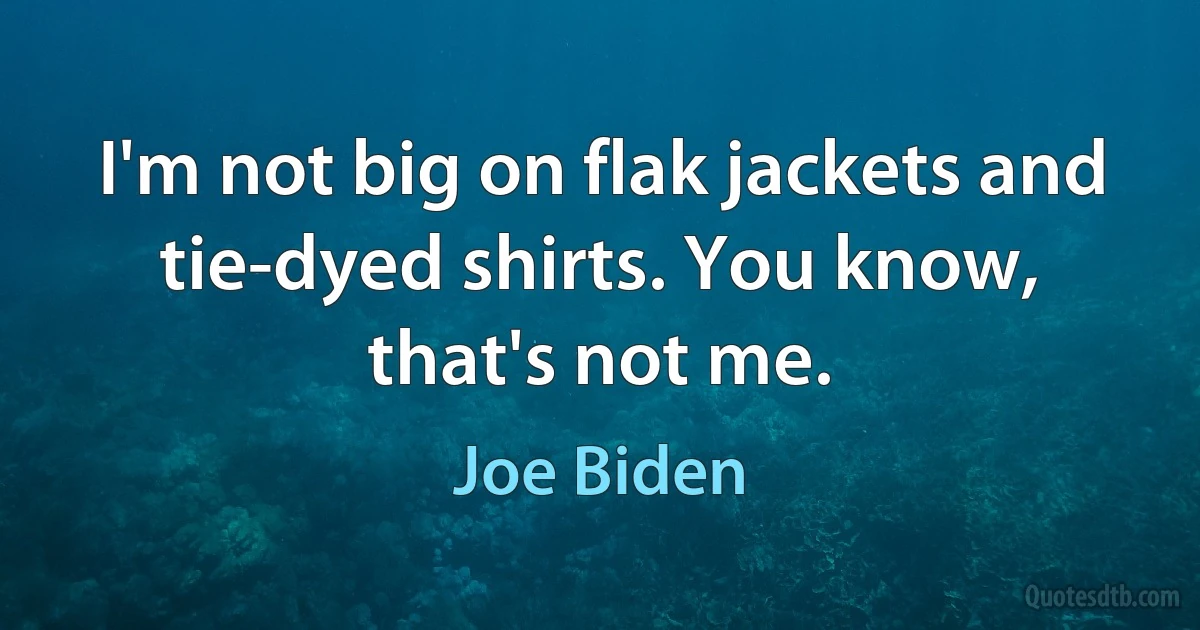 I'm not big on flak jackets and tie-dyed shirts. You know, that's not me. (Joe Biden)