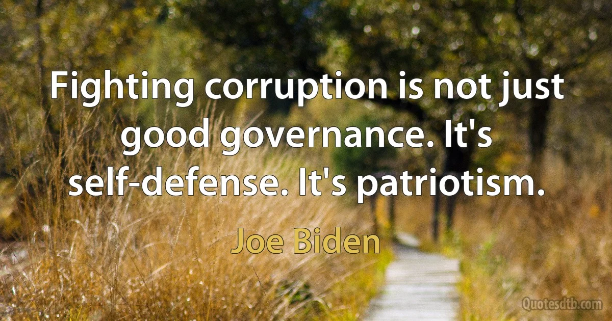 Fighting corruption is not just good governance. It's self-defense. It's patriotism. (Joe Biden)