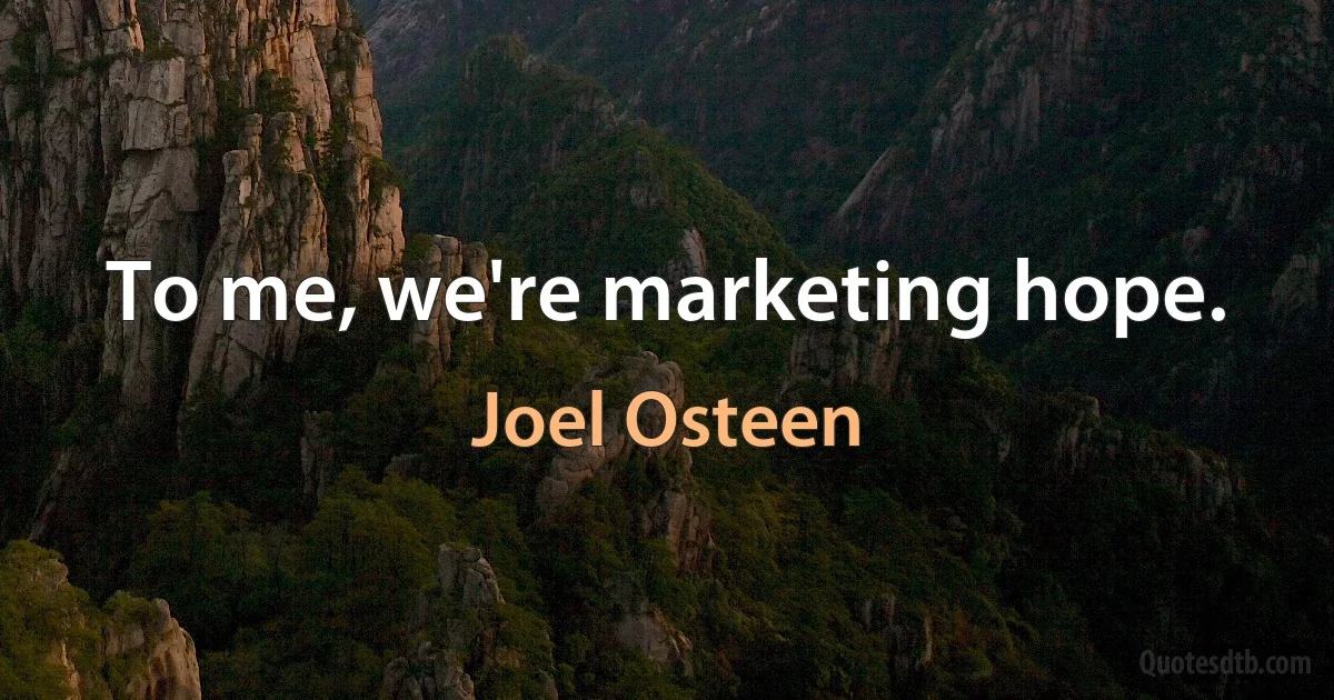 To me, we're marketing hope. (Joel Osteen)