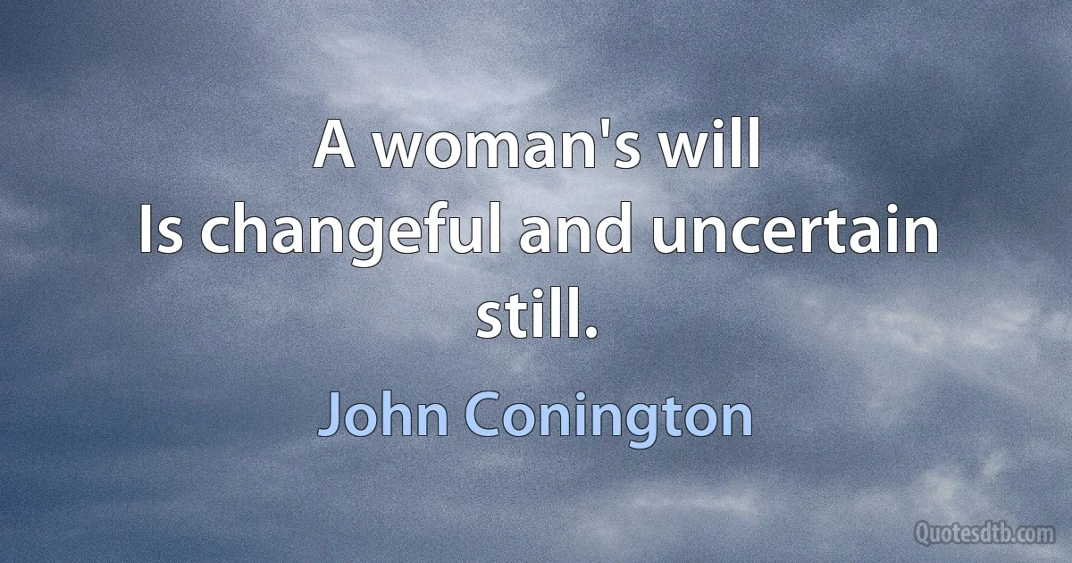 A woman's will
Is changeful and uncertain still. (John Conington)