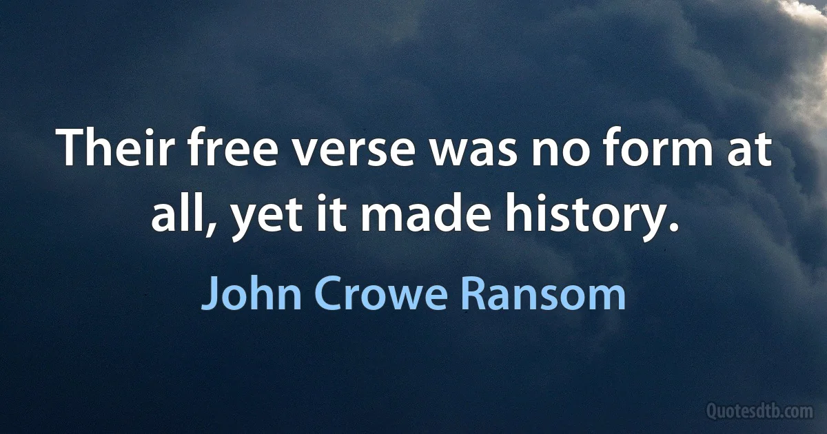 Their free verse was no form at all, yet it made history. (John Crowe Ransom)