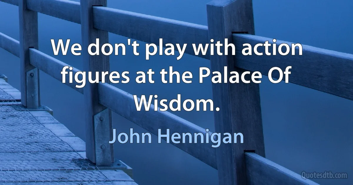 We don't play with action figures at the Palace Of Wisdom. (John Hennigan)