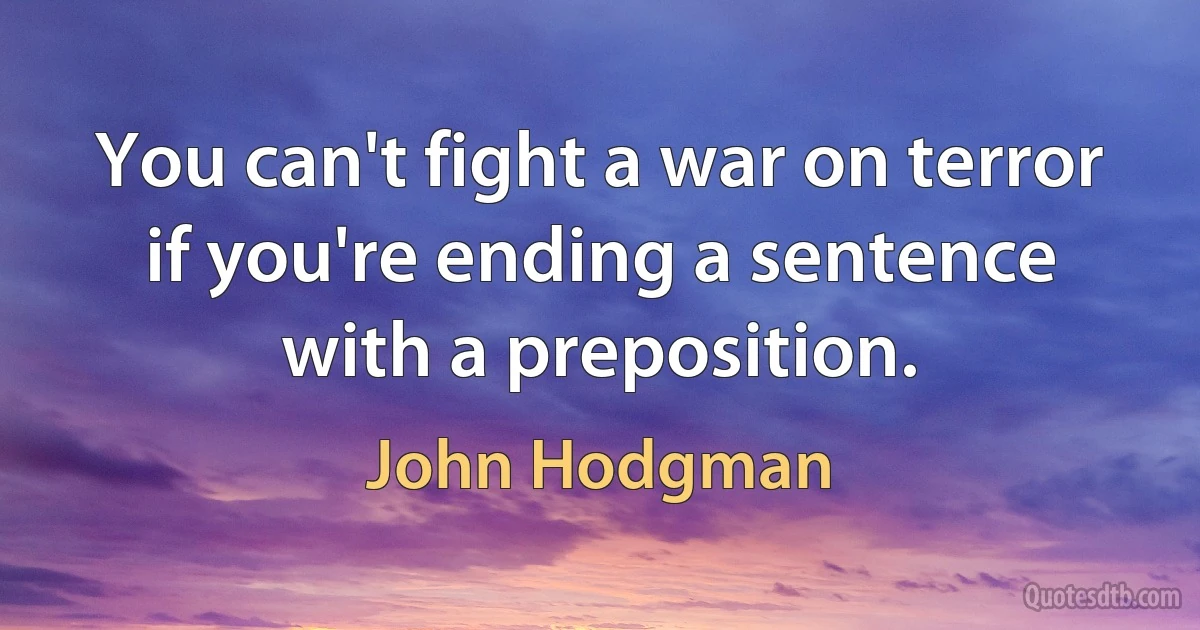 You can't fight a war on terror if you're ending a sentence with a preposition. (John Hodgman)