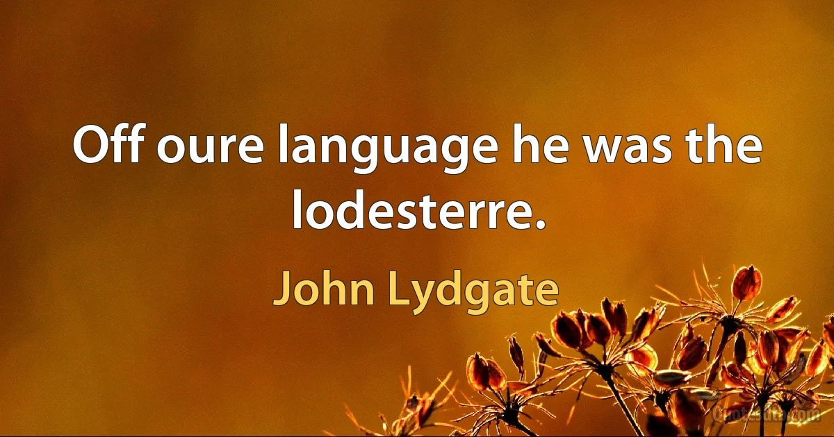 Off oure language he was the lodesterre. (John Lydgate)