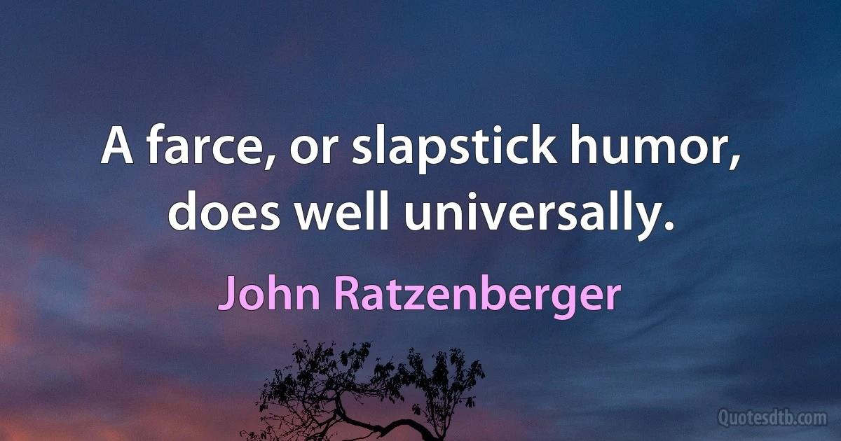 A farce, or slapstick humor, does well universally. (John Ratzenberger)