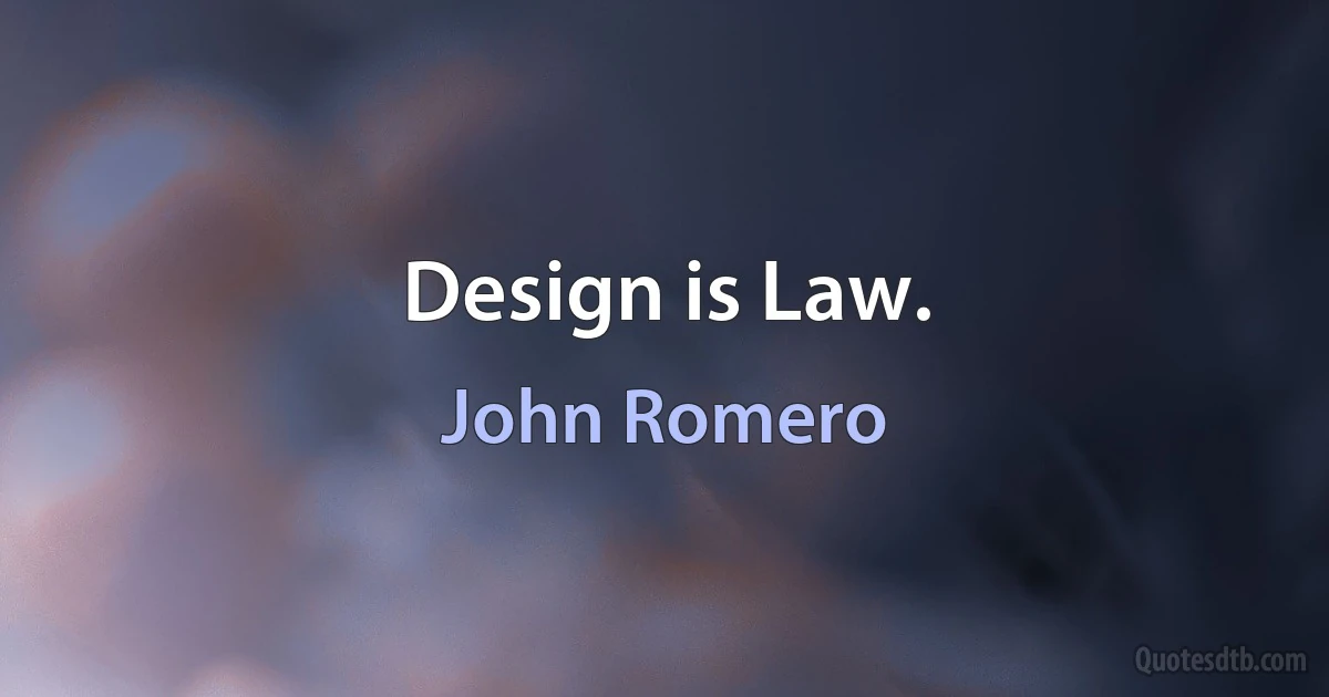 Design is Law. (John Romero)