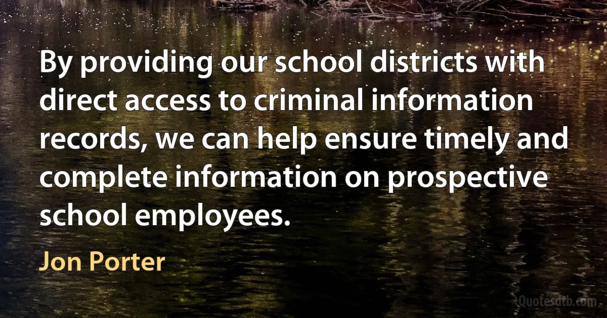 By providing our school districts with direct access to criminal information records, we can help ensure timely and complete information on prospective school employees. (Jon Porter)