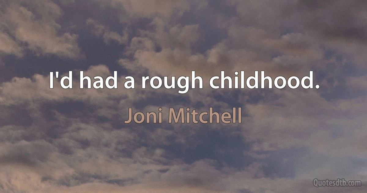 I'd had a rough childhood. (Joni Mitchell)