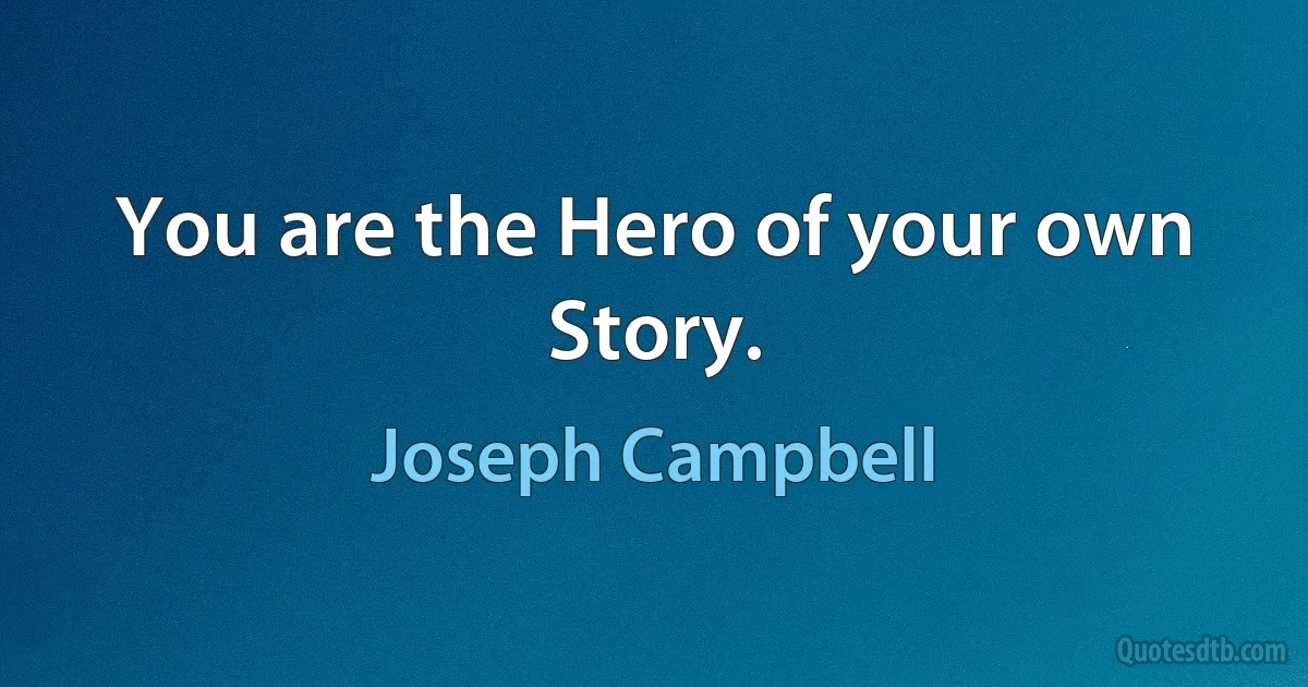 You are the Hero of your own Story. (Joseph Campbell)