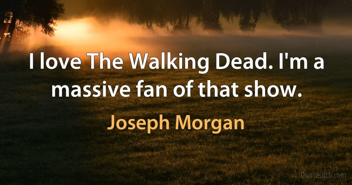 I love The Walking Dead. I'm a massive fan of that show. (Joseph Morgan)