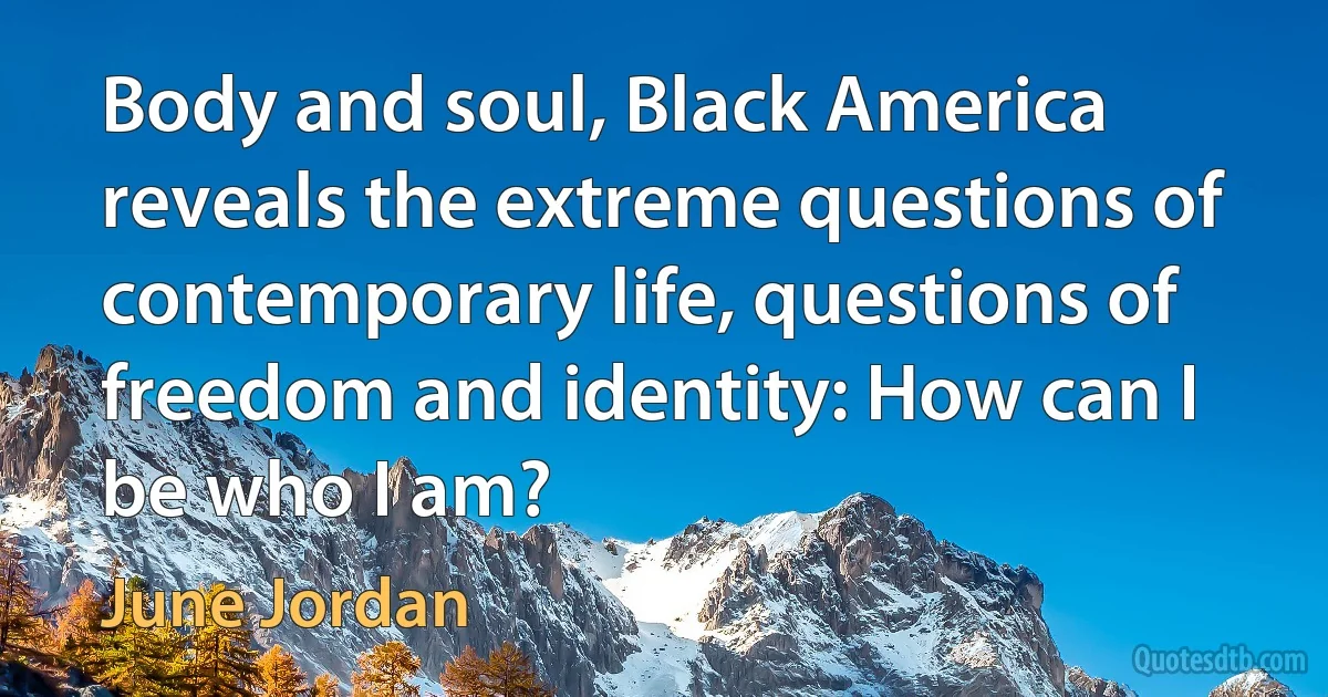 Body and soul, Black America reveals the extreme questions of contemporary life, questions of freedom and identity: How can I be who I am? (June Jordan)