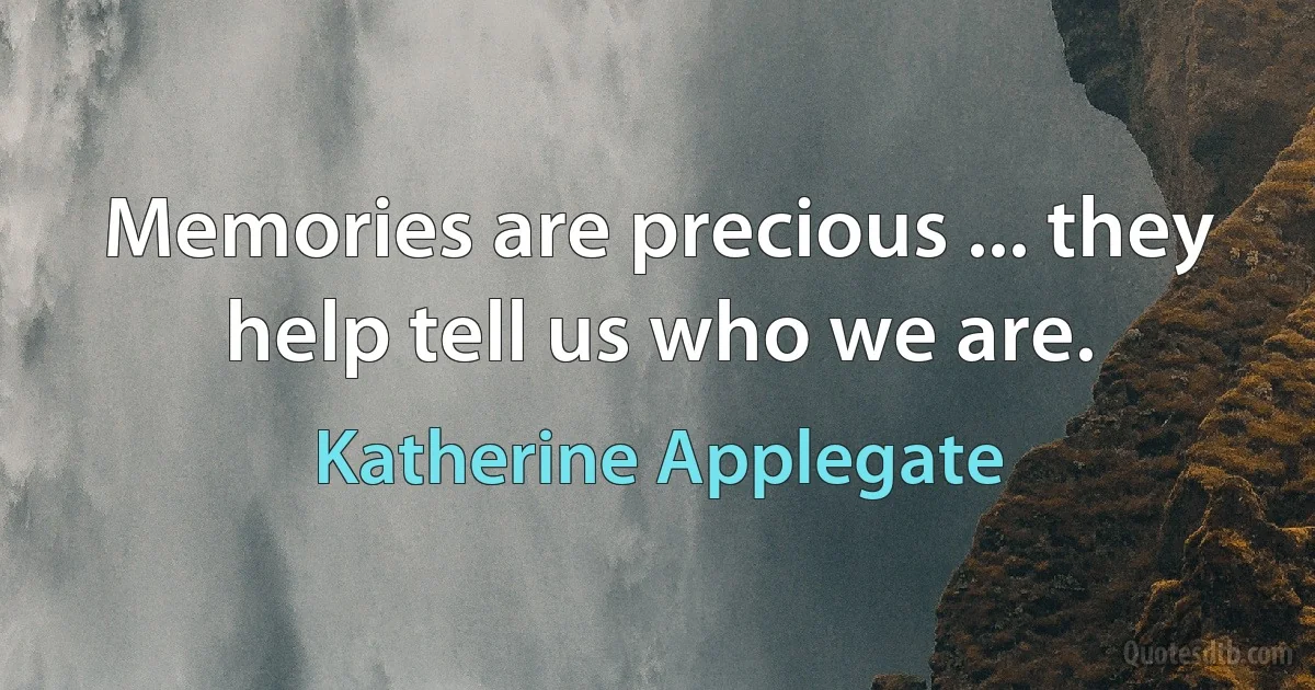 Memories are precious ... they help tell us who we are. (Katherine Applegate)