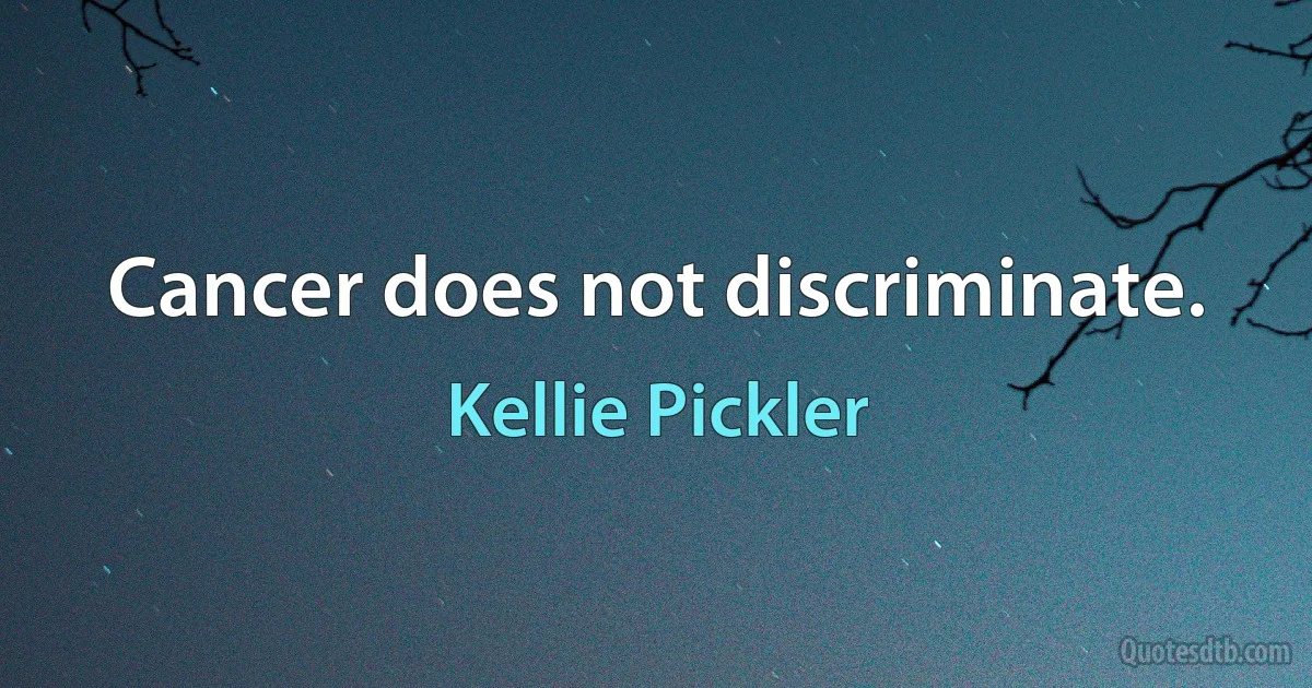 Cancer does not discriminate. (Kellie Pickler)