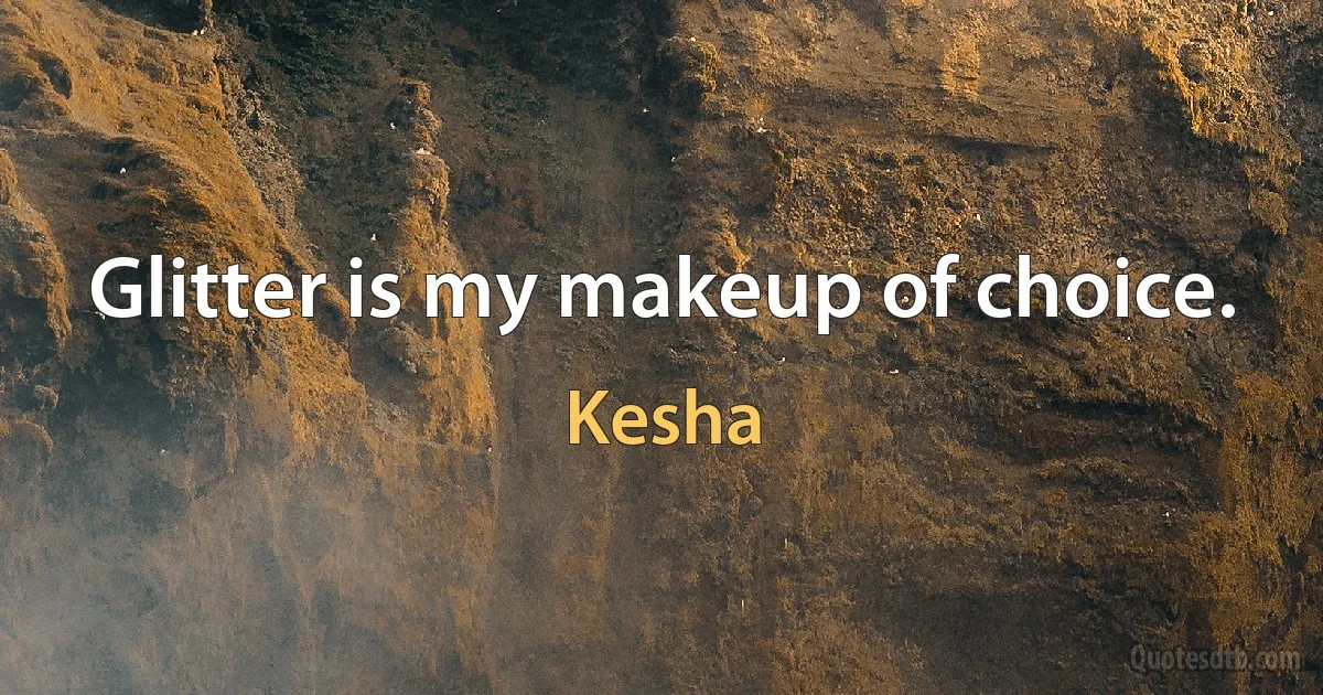 Glitter is my makeup of choice. (Kesha)