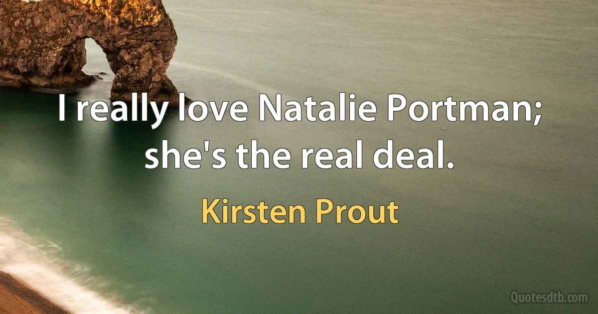 I really love Natalie Portman; she's the real deal. (Kirsten Prout)