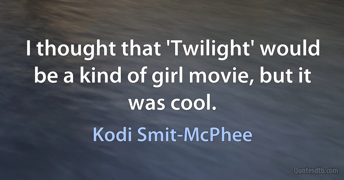 I thought that 'Twilight' would be a kind of girl movie, but it was cool. (Kodi Smit-McPhee)