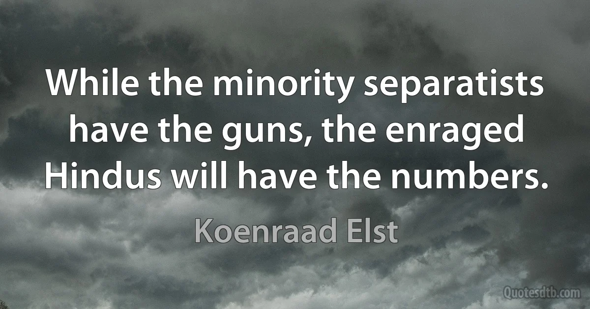 While the minority separatists have the guns, the enraged Hindus will have the numbers. (Koenraad Elst)