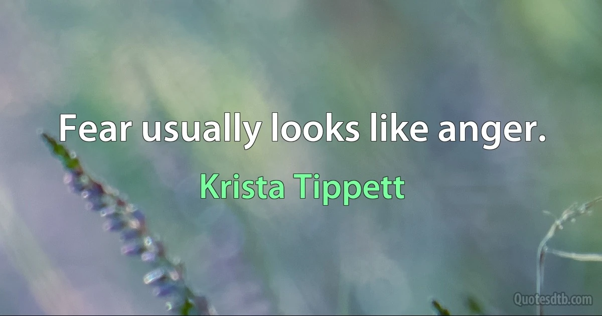 Fear usually looks like anger. (Krista Tippett)