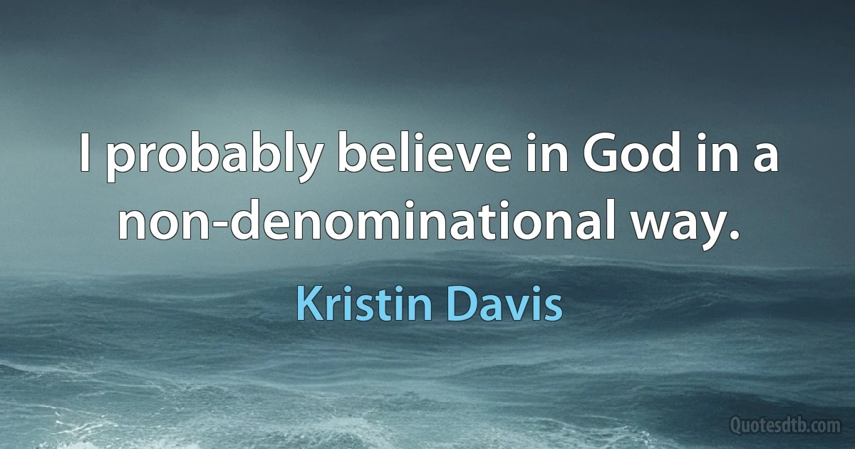 I probably believe in God in a non-denominational way. (Kristin Davis)