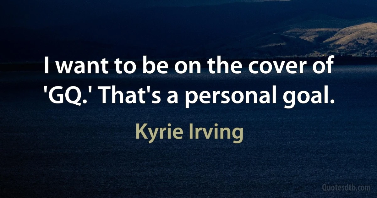 I want to be on the cover of 'GQ.' That's a personal goal. (Kyrie Irving)