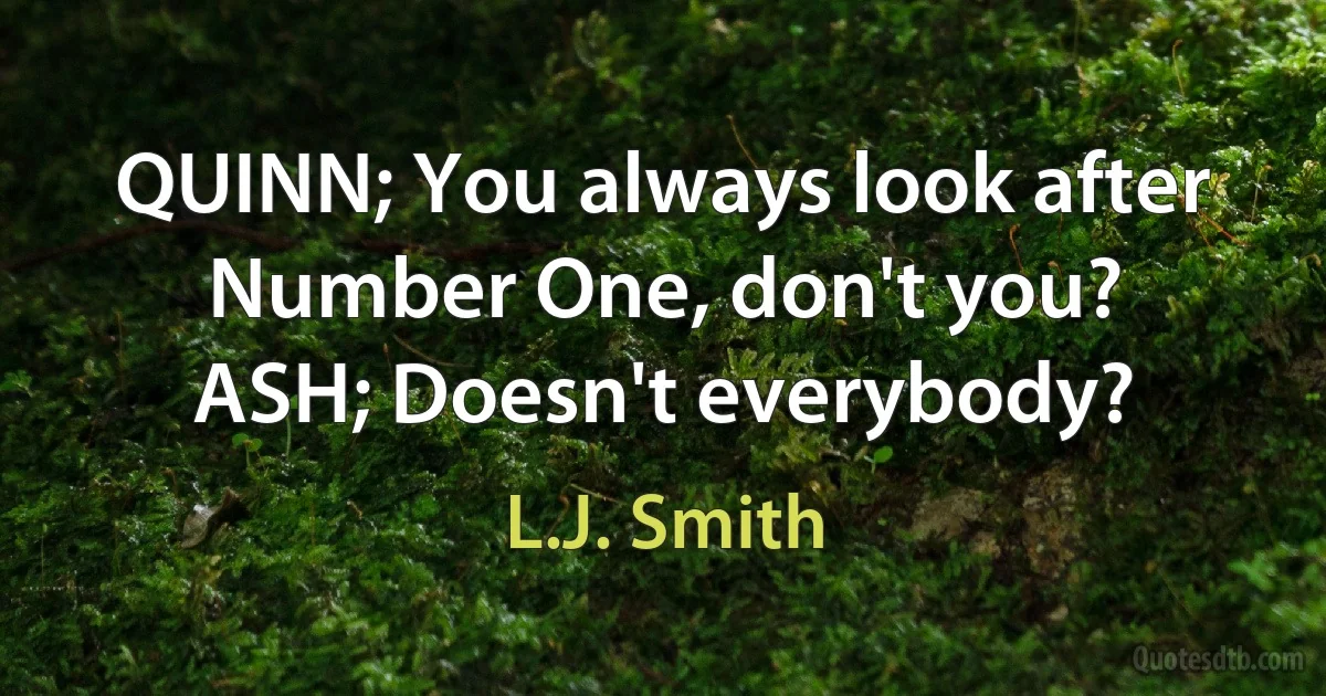 QUINN; You always look after Number One, don't you?
ASH; Doesn't everybody? (L.J. Smith)