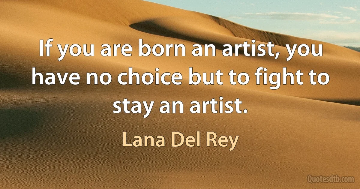 If you are born an artist, you have no choice but to fight to stay an artist. (Lana Del Rey)