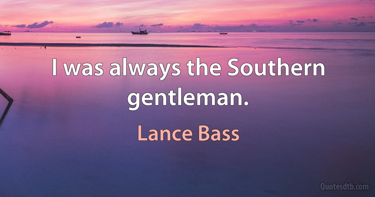 I was always the Southern gentleman. (Lance Bass)